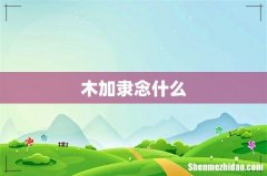 木加隶念什么