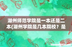 湖州学院是几本院校？是公办还是民办？附新校址具体位置 湖州师范学院是一本还是二本