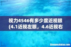 4.1近视左眼，4.6近视右眼分别几百度啊？ 视力4546有多少度近视眼