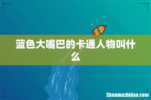 蓝色大嘴巴的卡通人物叫什么