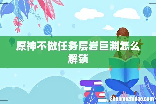 原神不做任务层岩巨渊怎么解锁
