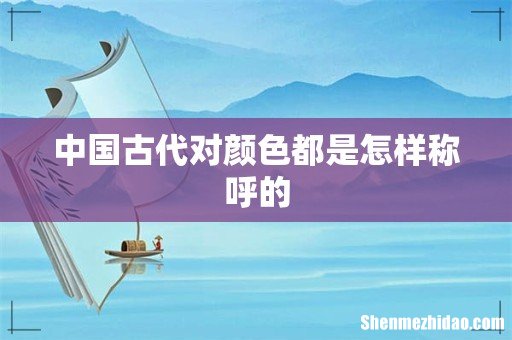 中国古代对颜色都是怎样称呼的