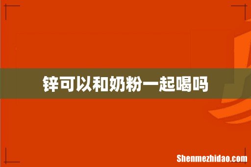 锌可以和奶粉一起喝吗