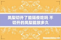 凤梨切开了能隔夜吃吗 不切开的凤梨能放多久