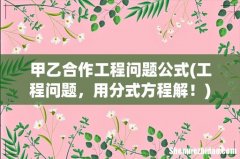 工程问题，用分式方程解！ 甲乙合作工程问题公式
