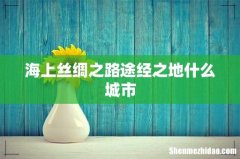 海上丝绸之路途经之地什么城市