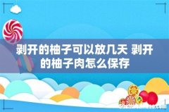 剥开的柚子可以放几天 剥开的柚子肉怎么保存