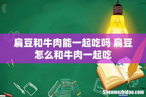扁豆和牛肉能一起吃吗 扁豆怎么和牛肉一起吃
