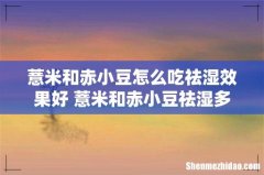 薏米和赤小豆怎么吃祛湿效果好 薏米和赤小豆祛湿多长时间有效果