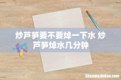 炒芦笋要不要焯一下水 炒芦笋焯水几分钟