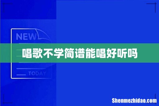 唱歌不学简谱能唱好听吗