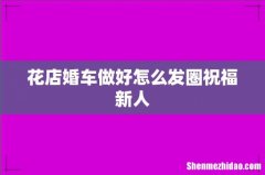 花店婚车做好怎么发圈祝福新人