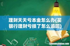 买银行理财亏损了怎么追回 理财天天亏本金怎么办