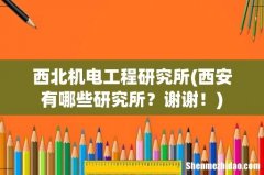 西安有哪些研究所？谢谢！ 西北机电工程研究所