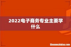 2022电子商务专业主要学什么