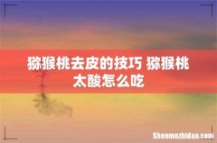 猕猴桃去皮的技巧 猕猴桃太酸怎么吃