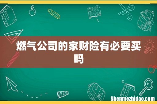 燃气公司的家财险有必要买吗