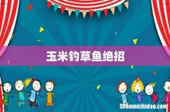 玉米钓草鱼绝招