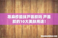 荨麻疹能抹芦荟胶吗 芦荟胶的10大美肤用途！