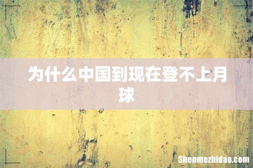 为什么中国到现在登不上月球