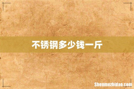 不锈钢多少钱一斤