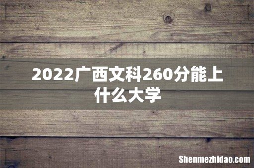 2022广西文科260分能上什么大学
