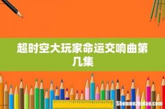 超时空大玩家命运交响曲第几集