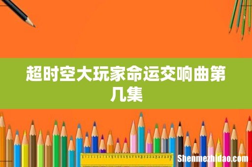 超时空大玩家命运交响曲第几集