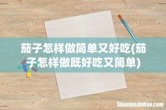 茄子怎样做既好吃又简单 茄子怎样做简单又好吃