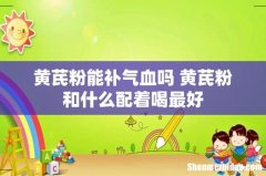 黄芪粉能补气血吗 黄芪粉和什么配着喝最好