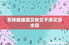 怎样擦玻璃又快又干净又没水印