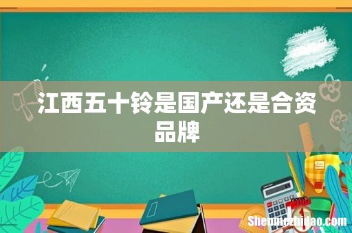 江西五十铃是国产还是合资品牌