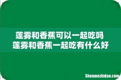 莲雾和香蕉可以一起吃吗 莲雾和香蕉一起吃有什么好处