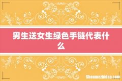 男生送女生绿色手链代表什么