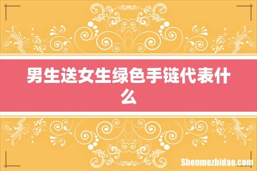 男生送女生绿色手链代表什么