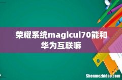 荣耀系统magicui70能和华为互联嘛