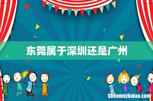 东莞属于深圳还是广州