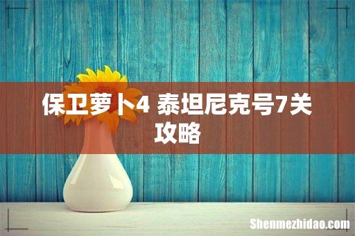 保卫萝卜4 泰坦尼克号7关攻略