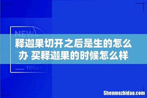 释迦果切开之后是生的怎么办 买释迦果的时候怎么样挑