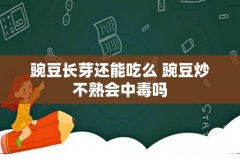 豌豆长芽还能吃么 豌豆炒不熟会中毒吗