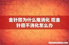 金针菇为什么难消化 吃金针菇不消化怎么办