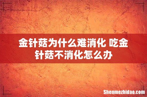 金针菇为什么难消化 吃金针菇不消化怎么办