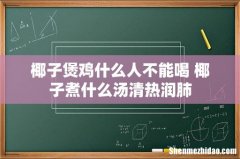 椰子煲鸡什么人不能喝 椰子煮什么汤清热润肺