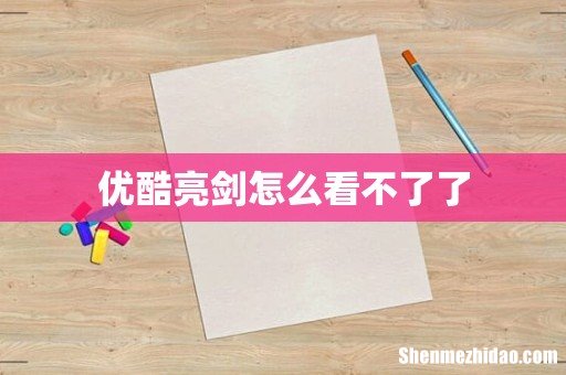 优酷亮剑怎么看不了了