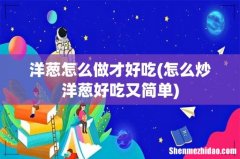 怎么炒洋葱好吃又简单 洋葱怎么做才好吃