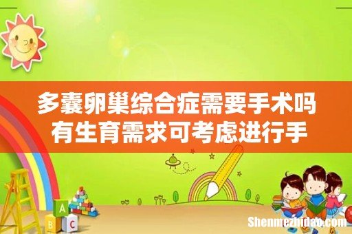 多囊卵巢综合症需要手术吗 有生育需求可考虑进行手术!
