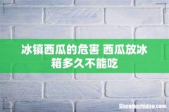 冰镇西瓜的危害 西瓜放冰箱多久不能吃