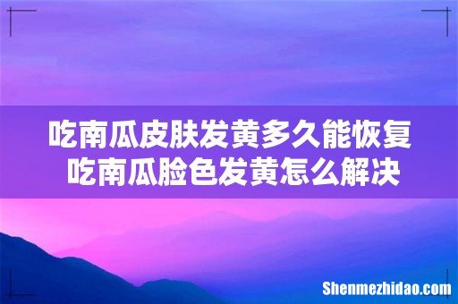 吃南瓜皮肤发黄多久能恢复 吃南瓜脸色发黄怎么解决