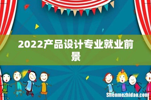 2022产品设计专业就业前景