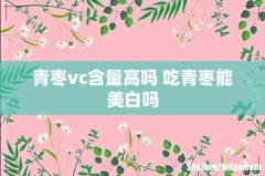 青枣vc含量高吗 吃青枣能美白吗